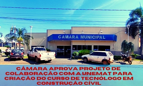 Câmara Municipal aprova Projeto de colaboração com a UNEMT para criação do Curso de Tecnólgo em  Construção Civil